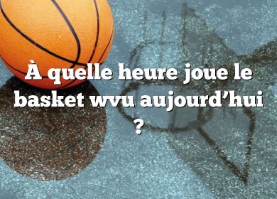 À quelle heure joue le basket wvu aujourd’hui ?